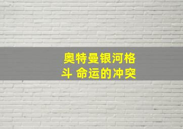 奥特曼银河格斗 命运的冲突